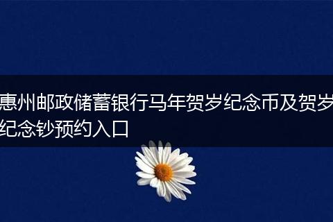 惠州邮政储蓄银行马年贺岁纪念币及贺岁纪念钞预约入口