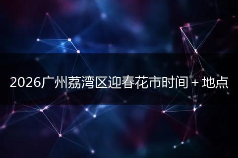 2026广州荔湾区迎春花市时间＋地点
