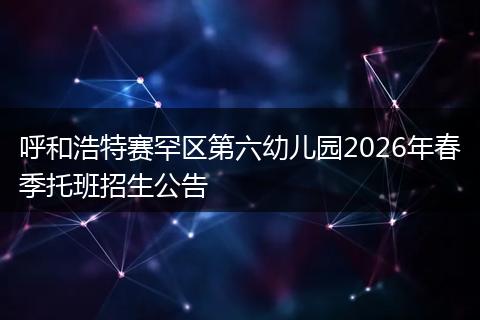 呼和浩特赛罕区第六幼儿园2026年春季托班招生公告