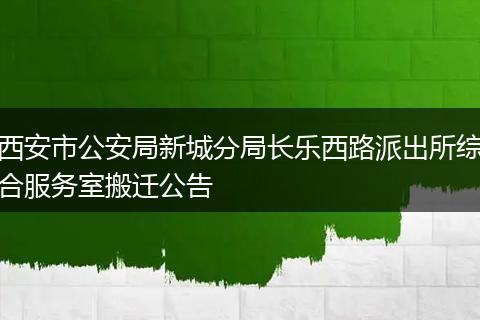 西安市公安局新城分局长乐西路派出所综合服务室搬迁公告