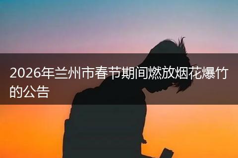 2026年兰州市春节期间燃放烟花爆竹的公告