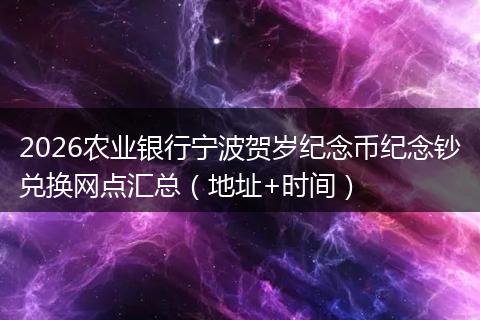 2026农业银行宁波贺岁纪念币纪念钞兑换网点汇总（地址+时间）