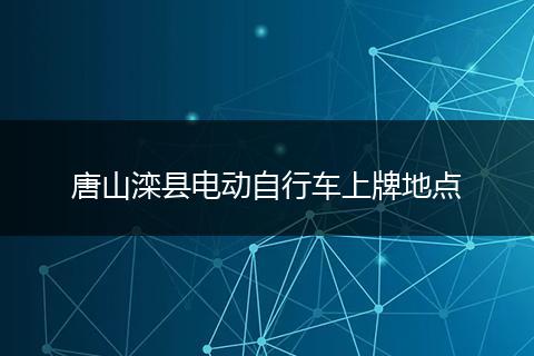唐山滦县电动自行车上牌地点