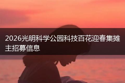 2026光明科学公园科技百花迎春集摊主招募信息
