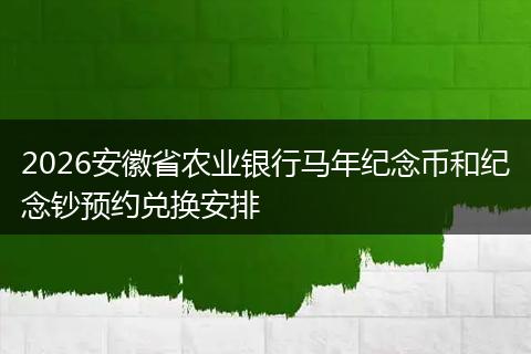 2026安徽省农业银行马年纪念币和纪念钞预约兑换安排