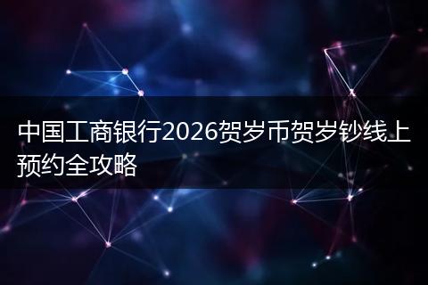中国工商银行2026贺岁币贺岁钞线上预约全攻略
