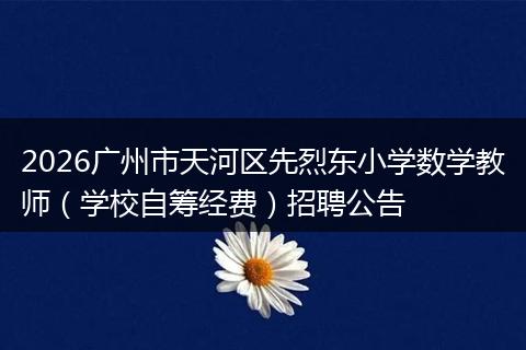2026广州市天河区先烈东小学数学教师（学校自筹经费）招聘公告