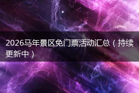 2026马年景区免门票活动汇总（持续更新中）