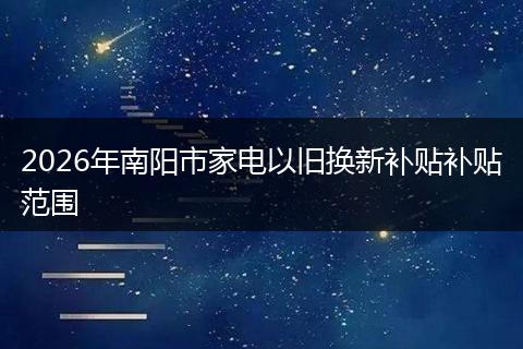 2026年南阳市家电以旧换新补贴补贴范围