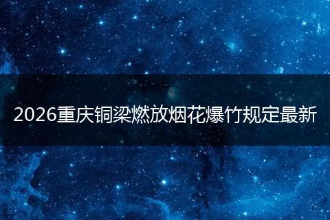 2026重庆铜梁燃放烟花爆竹规定最新