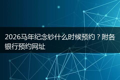 2026马年纪念钞什么时候预约？附各银行预约网址