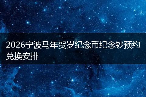 2026宁波马年贺岁纪念币纪念钞预约兑换安排