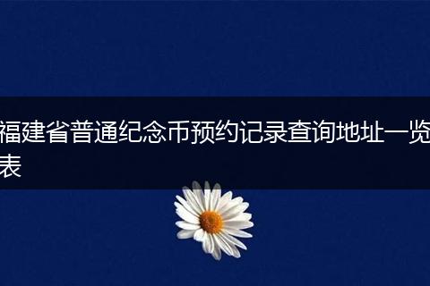 福建省普通纪念币预约记录查询地址一览表