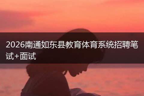 2026南通如东县教育体育系统招聘笔试+面试