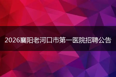 2026襄阳老河口市第一医院招聘公告