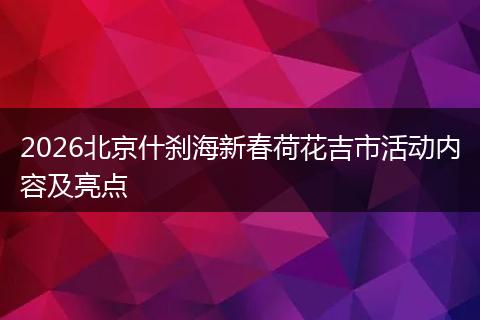2026北京什刹海新春荷花吉市活动内容及亮点