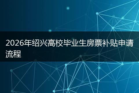 2026年绍兴高校毕业生房票补贴申请流程