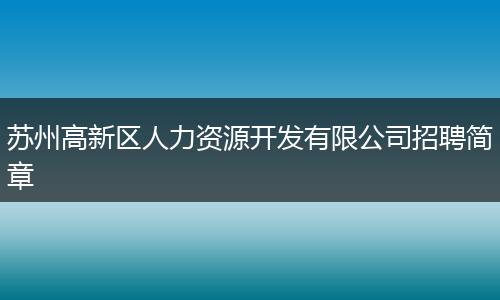 苏州高新区人力资源开发有限公司招聘简章