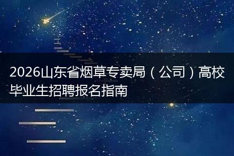 2026山东省烟草专卖局（公司）高校毕业生招聘报名指南