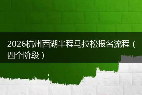 2026杭州西湖半程马拉松报名流程（四个阶段）