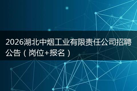 2026湖北中烟工业有限责任公司招聘公告（岗位+报名）
