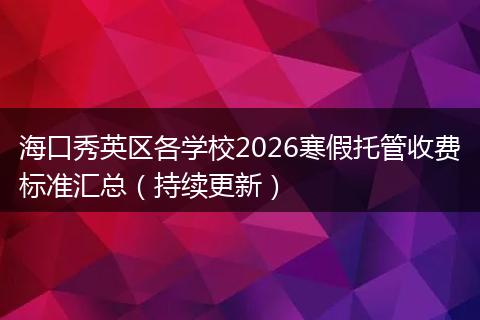 海口秀英区各学校2026寒假托管收费标准汇总（持续更新）