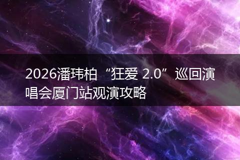 2026潘玮柏“狂爱 2.0”巡回演唱会厦门站观演攻略