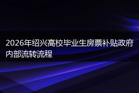 2026年绍兴高校毕业生房票补贴政府内部流转流程