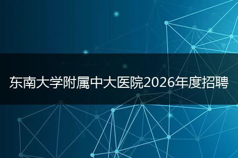 东南大学附属中大医院2026年度招聘