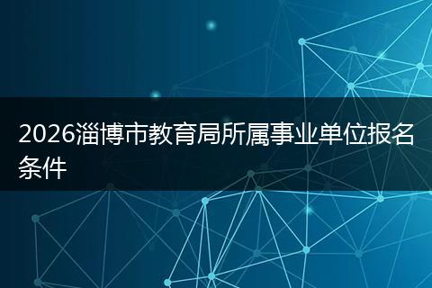 2026淄博市教育局所属事业单位报名条件