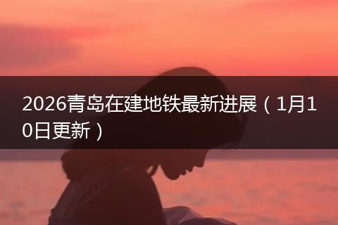 2026青岛在建地铁最新进展（1月10日更新）
