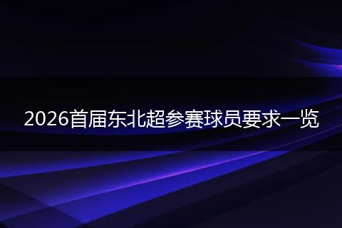 2026首届东北超参赛球员要求一览