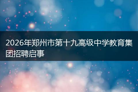 2026年郑州市第十九高级中学教育集团招聘启事