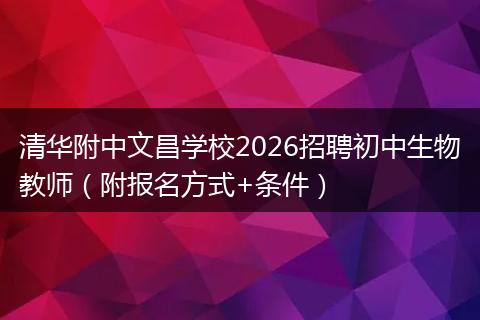 清华附中文昌学校2026招聘初中生物教师（附报名方式+条件）
