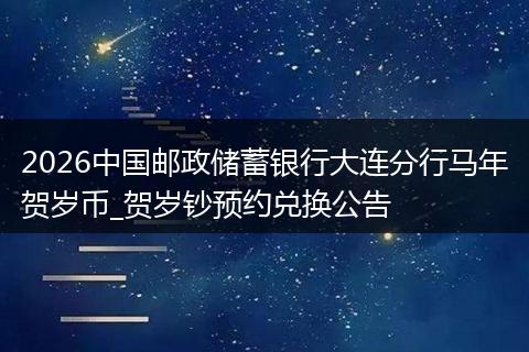 2026中国邮政储蓄银行大连分行马年贺岁币_贺岁钞预约兑换公告