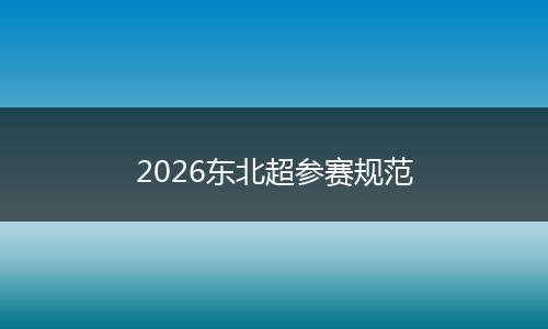 2026东北超参赛规范