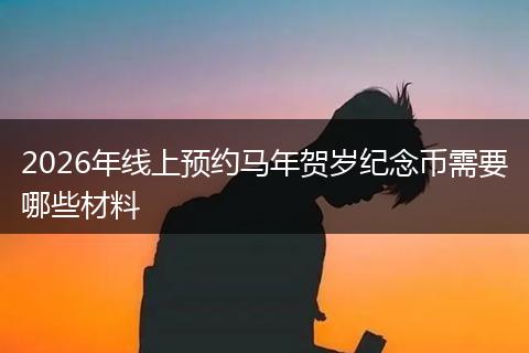 2026年线上预约马年贺岁纪念币需要哪些材料