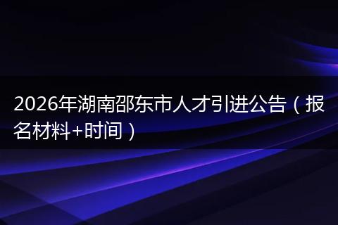 2026年湖南邵东市人才引进公告（报名材料+时间）