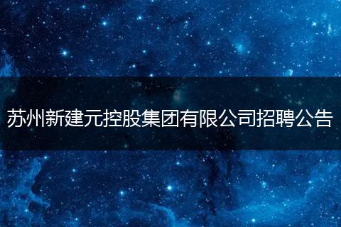 苏州新建元控股集团有限公司招聘公告