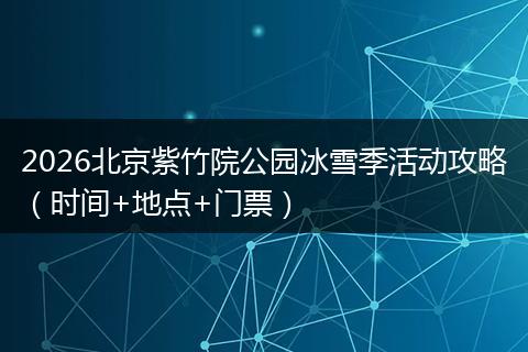 2026北京紫竹院公园冰雪季活动攻略（时间+地点+门票）