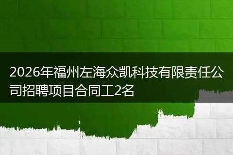 2026年福州左海众凯科技有限责任公司招聘项目合同工2名