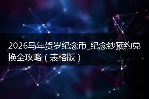 2026马年贺岁纪念币_纪念钞预约兑换全攻略（表格版）