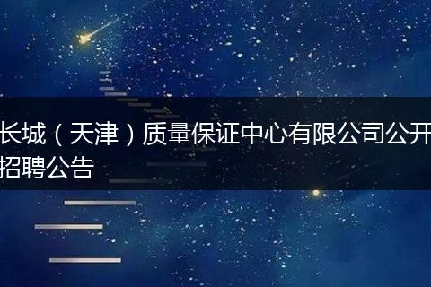 长城（天津）质量保证中心有限公司公开招聘公告
