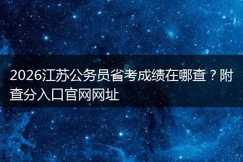 2026江苏公务员省考成绩在哪查？附查分入口官网网址