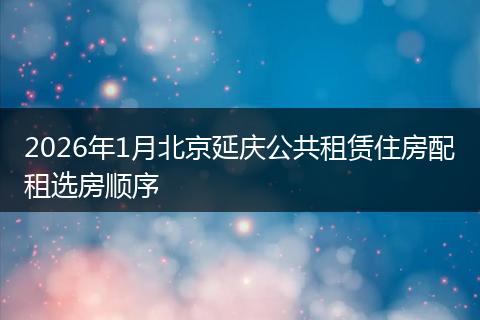 2026年1月北京延庆公共租赁住房配租选房顺序