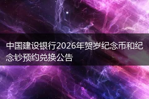 中国建设银行2026年贺岁纪念币和纪念钞预约兑换公告