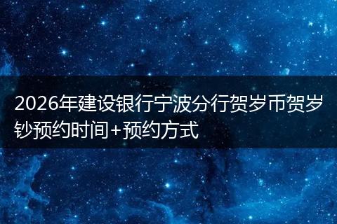 2026年建设银行宁波分行贺岁币贺岁钞预约时间+预约方式