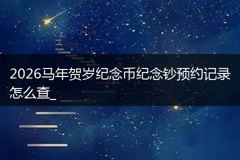 2026马年贺岁纪念币纪念钞预约记录怎么查_