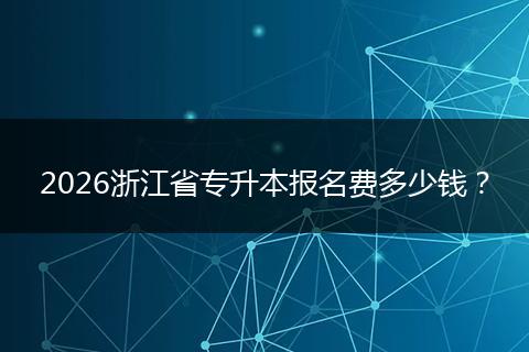 2026浙江省专升本报名费多少钱？