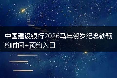 中国建设银行2026马年贺岁纪念钞预约时间+预约入口
